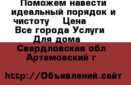 Поможем навести идеальный порядок и чистоту! › Цена ­ 100 - Все города Услуги » Для дома   . Свердловская обл.,Артемовский г.